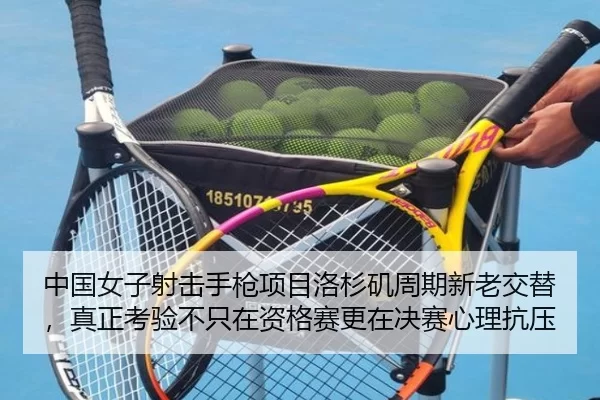 中国女子射击手枪项目洛杉矶周期新老交替，真正考验不只在资格赛更在决赛心理抗压